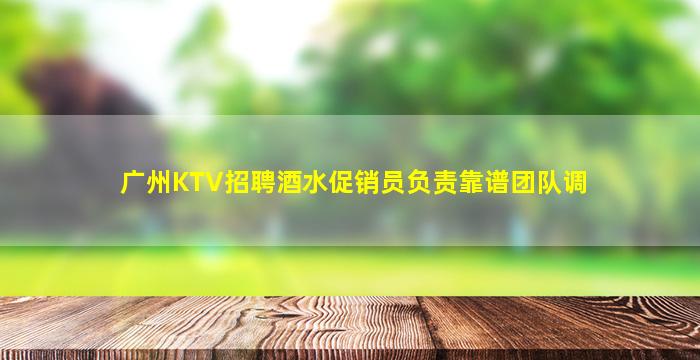 广州KTV招聘酒水促销员负责靠谱团队调